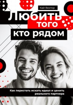 Любить того, кто рядом. Как перестать искать идеал и ценить реального партнера