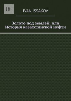 Золото под землей, или История казахстанской нефти