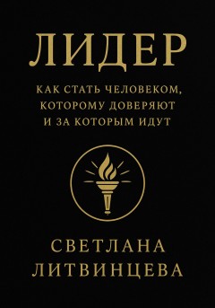 Лидер. Как стать человеком, которому доверяют и за которым идут