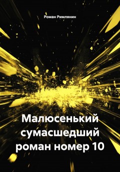 Малюсенький сумасшедший роман номер 10