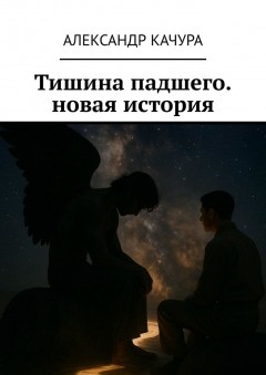 Тишина падшего. новая история. Новая история о самом древнем противостоянии. Забудьте всё, что вы знали о Добре и Зле