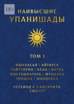 Наивысшие Упанишады. Том 1. Ишавасья, Айтарея, Тайттирия, Кена, Катха, Шветашватара, Мундака, Прашна, Мандукья