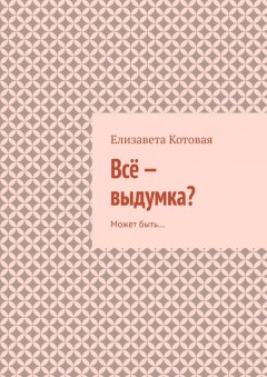Всё – выдумка? Может быть…