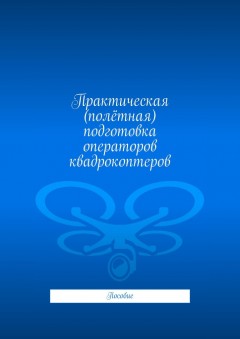Практическая (полётная) подготовка операторов квадрокоптеров. Пособие
