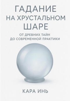 Гадание на хрустальном шаре от древних тайн до современной практики