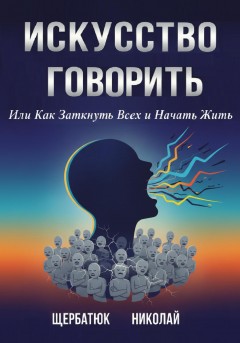 Искусство Говорить. Или Как Заткнуть Всех и Начать Жить