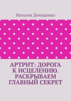 Артрит: дорога к исцелению. Раскрываем главный секрет