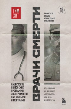 Врачи смерти. Нацистские и японские программы экспериментов над живыми и мертвыми