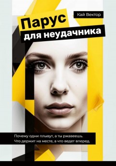 Парус для неудачника. Почему одни плывут, а ты ржавеешь. Что держит на месте, а что ведет вперед