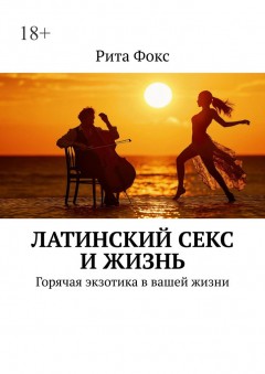 Латинский секс и жизнь. Горячая экзотика в вашей жизни