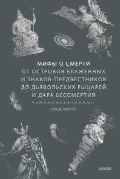 Мифы о смерти. От островов блаженных и знаков-предвестников до дьявольских рыцарей и дара бессмертия