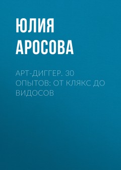 Арт-диггер. 30 опытов: от клякс до видосов