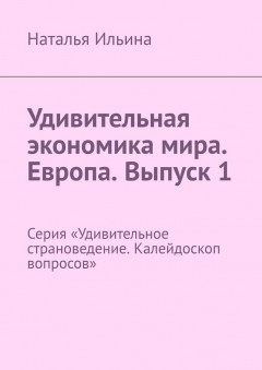 Удивительная экономика мира. Европа. Выпуск 1. Серия «Удивительное страноведение. Калейдоскоп вопросов»