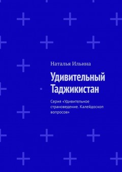 Удивительный Таджикистан. Серия «Удивительное страноведение. Калейдоскоп вопросов»