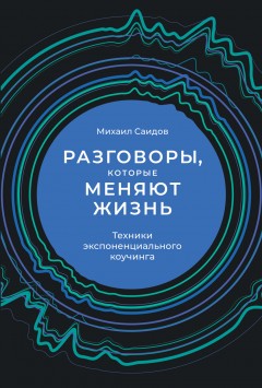 Разговоры, которые меняют жизнь. Техники экспоненциального коучинга