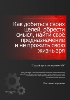 Как добиться своих целей, обрести смысл, найти свое предназначение и не прожить свою жизнь зря