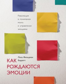 Как рождаются эмоции. Революция в понимании мозга и управлении эмоциями