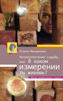 Хитросплетения судьбы, или В каком измерении ты живешь? Методы преобразования сознания