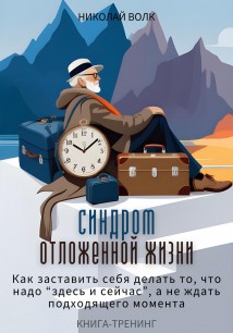 Синдром отложенной жизни. Как заставить себя делать то, что надо «здесь и сейчас», а не ждать подходящего момента. Книга-тренинг