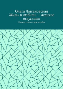 Жить и любить – великое искусство. Сборник стихов о вере и любви