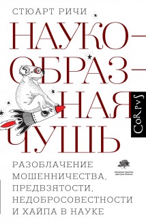 Наукообразная чушь. Разоблачение мошенничества, предвзятости, недобросовестности и хайпа в науке