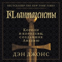 Плантагенеты. Короли и королевы, создавшие Англию