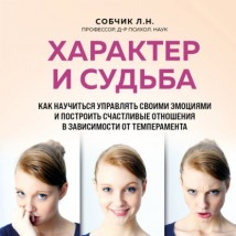 Характер и судьба. Как научиться управлять своими эмоциями и построить счастливые отношения в зависимости от темперамента