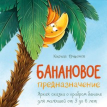 Банановое предназначение. Яркая сказка о храбром банане для малышей от 3 до 6 лет