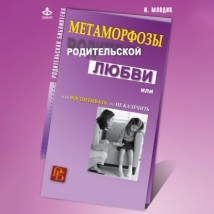 Метаморфозы родительской любви, или Как воспитывать, но не калечить