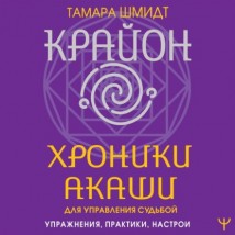 Крайон. Хроники Акаши для управления судьбой. Упражнения, практики, настрои