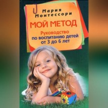 Мой метод. Руководство по воспитанию детей от 3 до 6 лет