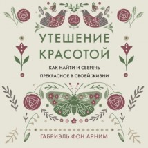 Утешение красотой. Как найти и сберечь прекрасное в своей жизни