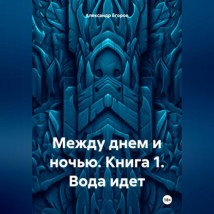 Между днем и ночью. Книга 1. Вода идет