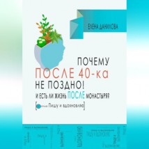 Почему после 40-ка не поздно! И есть ли жизнь после монастыря?