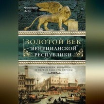 Золотой век Венецианской республики. Завоеватели, торговцы и первые банкиры Европы