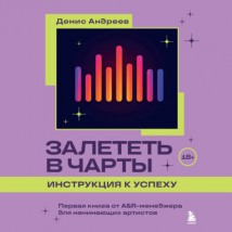 Залететь в чарты: инструкция к успеху. Первая книга от A&R менеджера для начинающих артистов