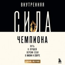 Внутренняя сила чемпиона. Путь к лучшей версии себя в жизни и спорте