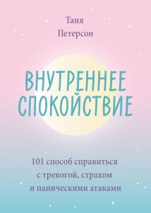 Внутреннее спокойствие. 101 способ справиться с тревогой, страхом и паническими атаками