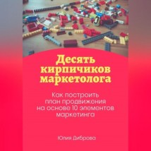 Десять кирпичиков маркетолога. Как построить план продвижения на основе 10 элементов маркетинга