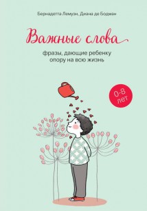 Важные слова. Фразы, дающие ребенку опору на всю жизнь