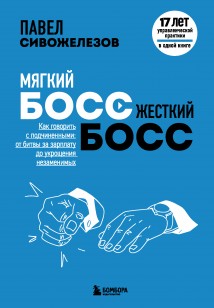 Мягкий босс – жесткий босс. Как говорить с подчиненными: от битвы за зарплату до укрощения незаменимых