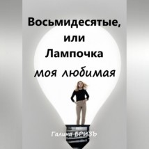 Восьмидесятые, или Лампочка моя любимая