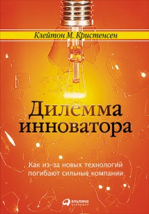 Дилемма инноватора: Как из-за новых технологий погибают сильные компании