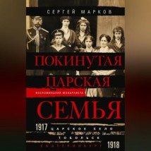 Покинутая царская семья. Царское Село – Тобольск – Екатеринбург. 1917—1918