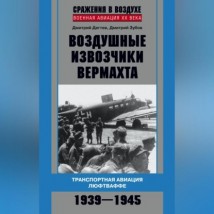 Воздушные извозчики вермахта. Транспортная авиация люфтваффе 1939–1945