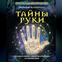 Тайны руки. Как узнать жизнь, характер и будущее по линиям руки