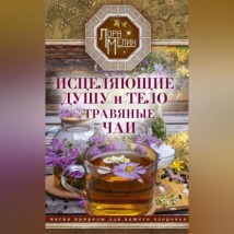 Исцеляющие душу и тело травяные чаи. Магия природы для вашего здоровья