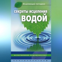 Секреты исцеления водой. Естественное оздоровление