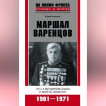 Маршал Варенцов. Путь к вершинам славы и долгое забвение. 1901-1971