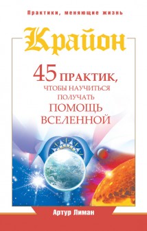 Крайон. 45 практик, чтобы научиться получать помощь Вселенной